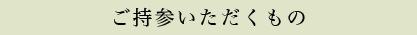 ご持参いただくもの